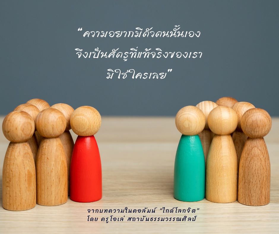 “ความอยากมีตัวตนนั้นเอง จึงเป็นศัตรูที่แท้จริงของเรา มิใช่ใครเลย”